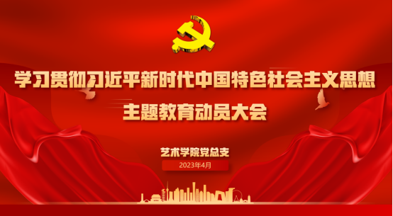 学思想 强党性 重实践 建新功——艺术学院开展深入学习贯彻习近平新时代中国特色社会主义思想主题教育动员部署大会